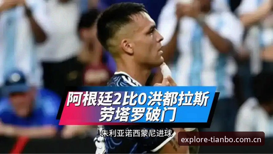 阿根廷2-0洪都拉斯劳塔罗建功 梅西因伤缺阵引发美洲杯备战悬念